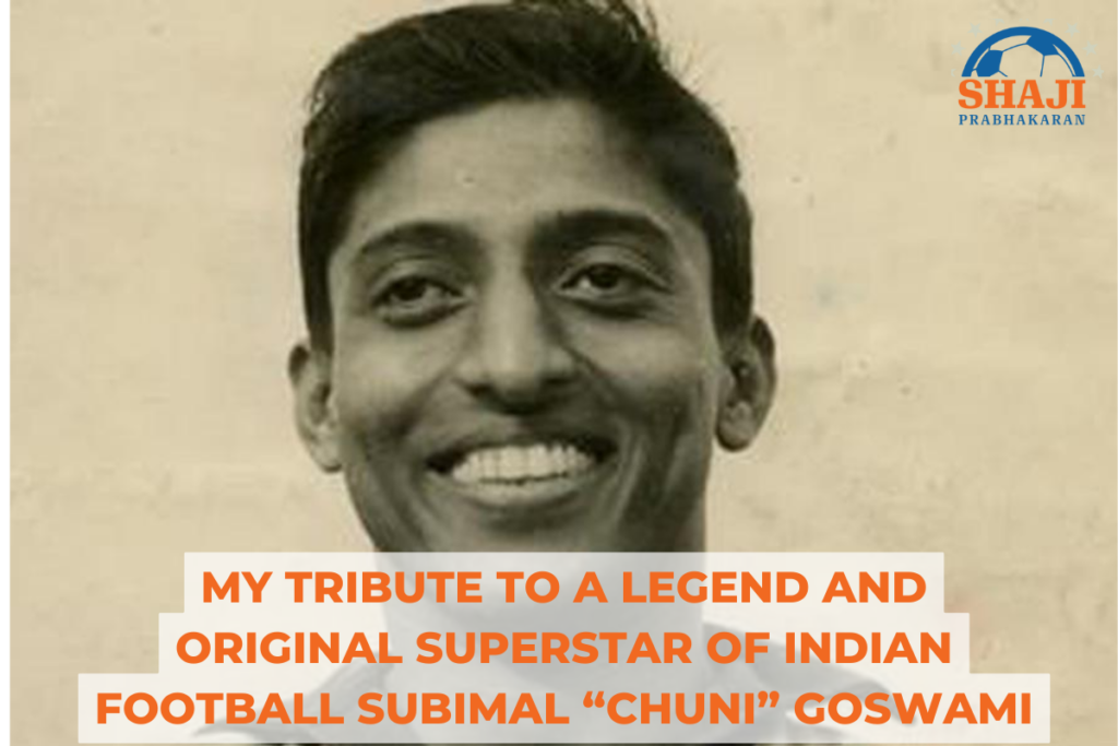 My tribute to a legend and original superstar of Indian Football Subimal “Chuni” Goswami