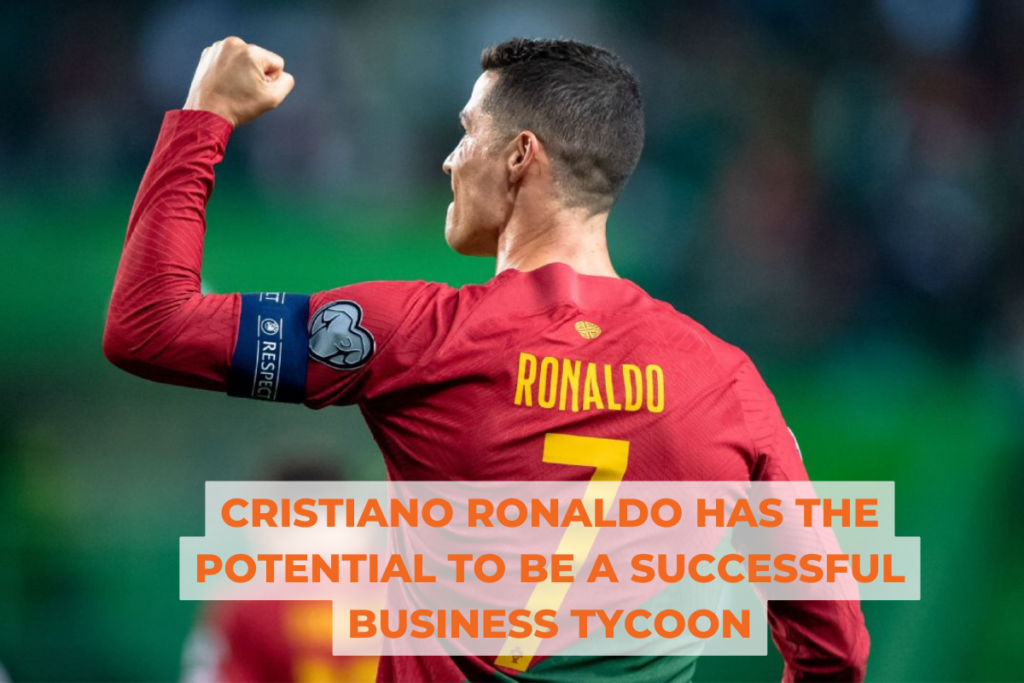 CRISTIANO RONALDO HAS THE POTENTIAL TO BE A SUCCESSFUL BUSINESS TYCOON